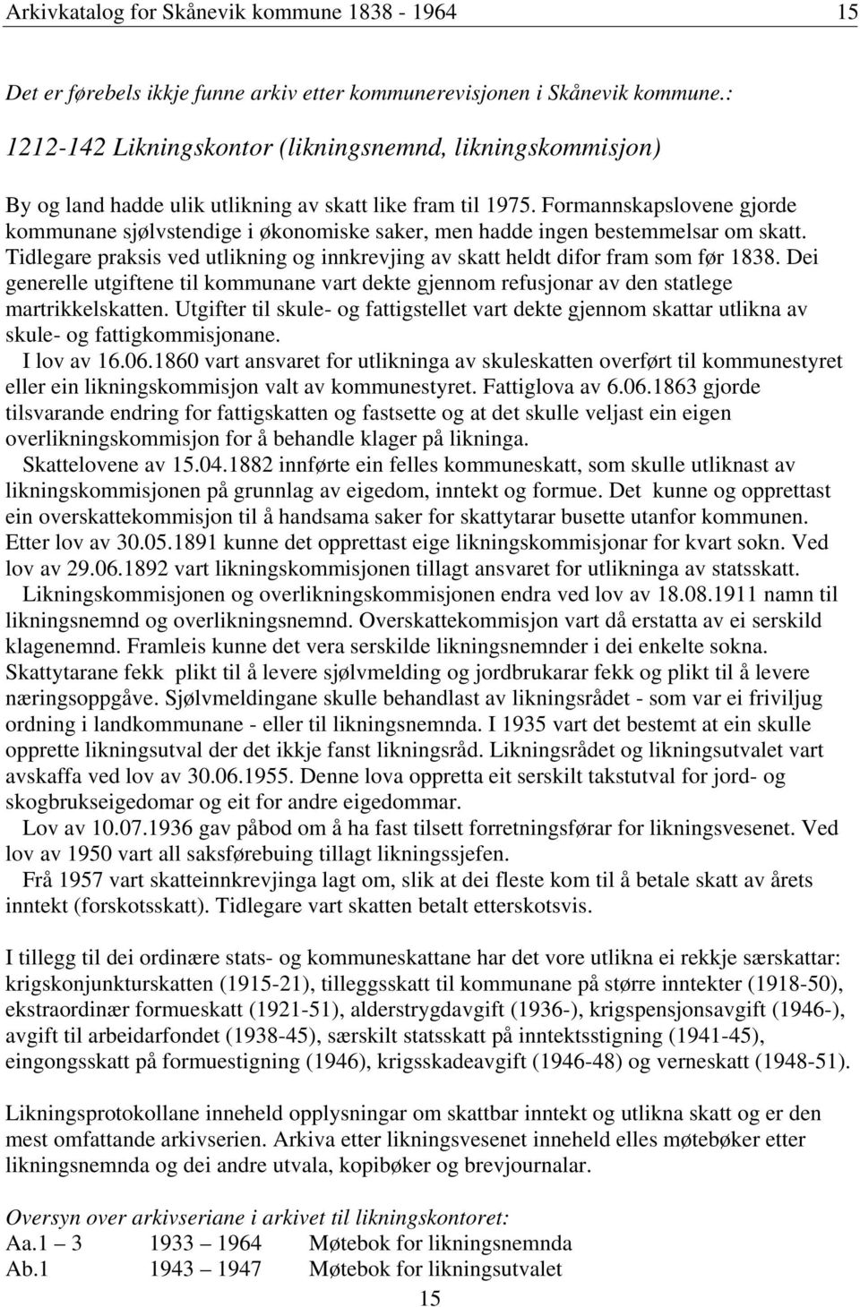 Formannskapslovene gjorde kommunane sjølvstendige i økonomiske saker, men hadde ingen bestemmelsar om skatt. Tidlegare praksis ved utlikning og innkrevjing av skatt heldt difor fram som før 1838.