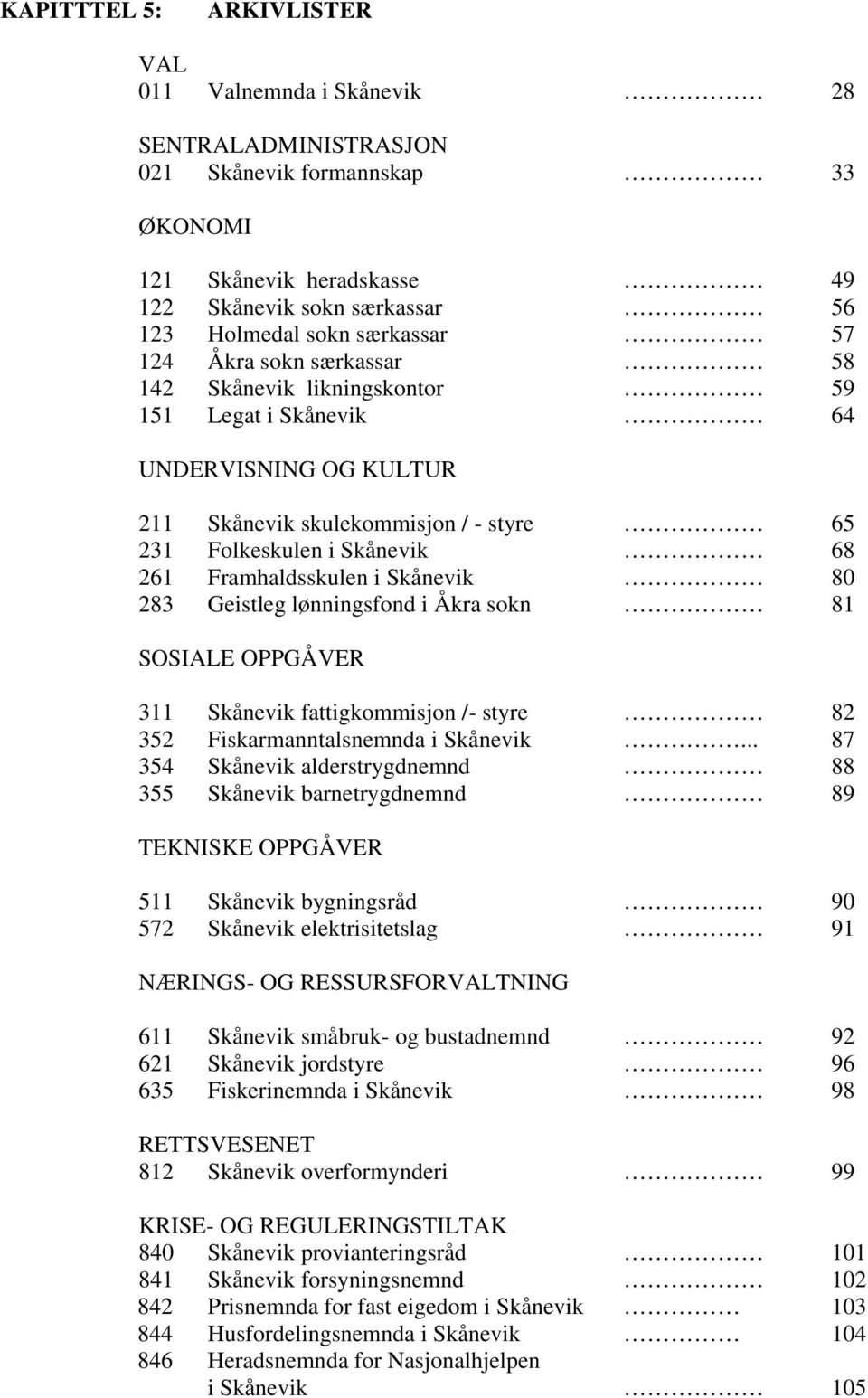 Framhaldsskulen i Skånevik 80 283 Geistleg lønningsfond i Åkra sokn 81 SOSIALE OPPGÅVER 311 Skånevik fattigkommisjon /- styre 82 352 Fiskarmanntalsnemnda i Skånevik.
