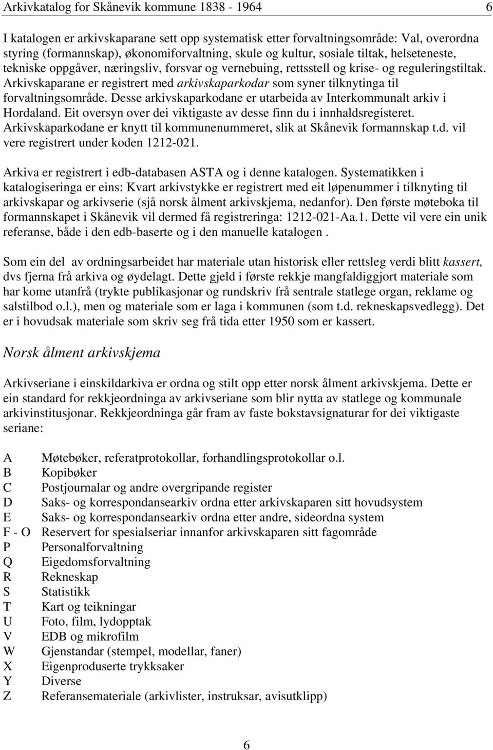 Arkivskaparane er registrert med arkivskaparkodar som syner tilknytinga til forvaltningsområde. Desse arkivskaparkodane er utarbeida av Interkommunalt arkiv i Hordaland.