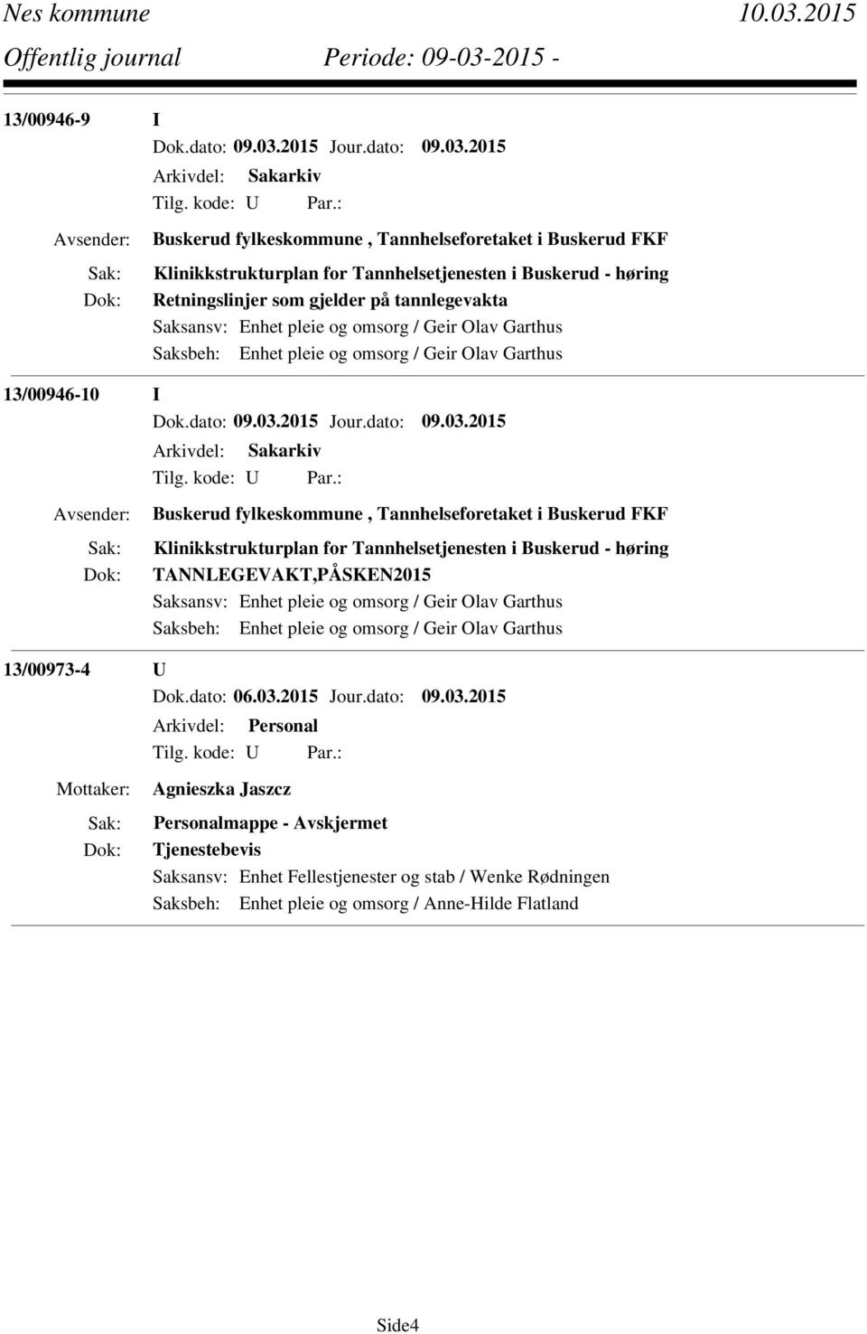 Tannhelsetjenesten i Buskerud - høring TANNLEGEVAKT,PÅSKEN2015 Saksansv: Enhet pleie og omsorg / Geir Olav Garthus Saksbeh: Enhet pleie og omsorg / Geir Olav Garthus 13/00973-4 U Dok.dato: 06.03.