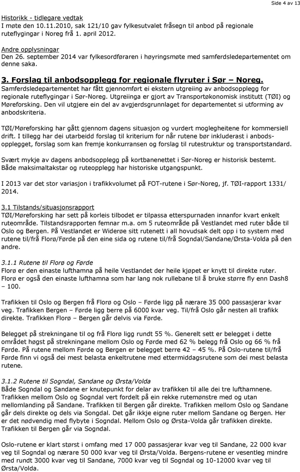 Samferdsledepartementet har fått gjennomført ei ekstern utgreiing av anbodsopplegg for regionale ruteflygingar i Sør-Noreg. Utgreiinga er gjort av Transportøkonomisk institutt (TØI) og Møreforsking.