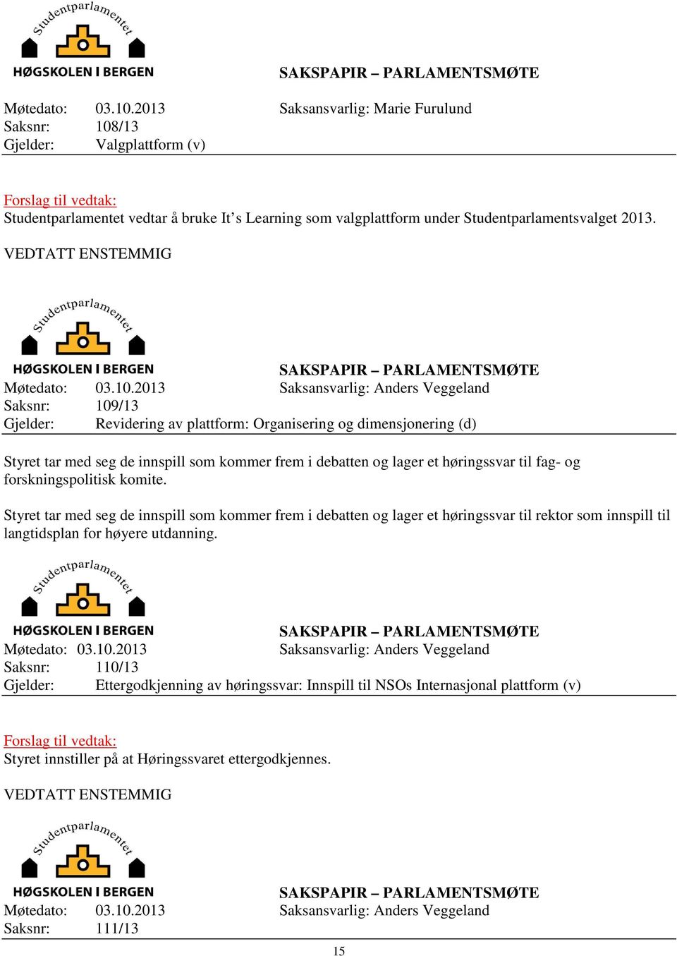 VEDTATT ENSTEMMIG 2013 Saksansvarlig: Anders Veggeland Saksnr: 109/13 Gjelder: Revidering av plattform: Organisering og dimensjonering (d) Styret tar med seg de innspill som kommer frem i debatten og