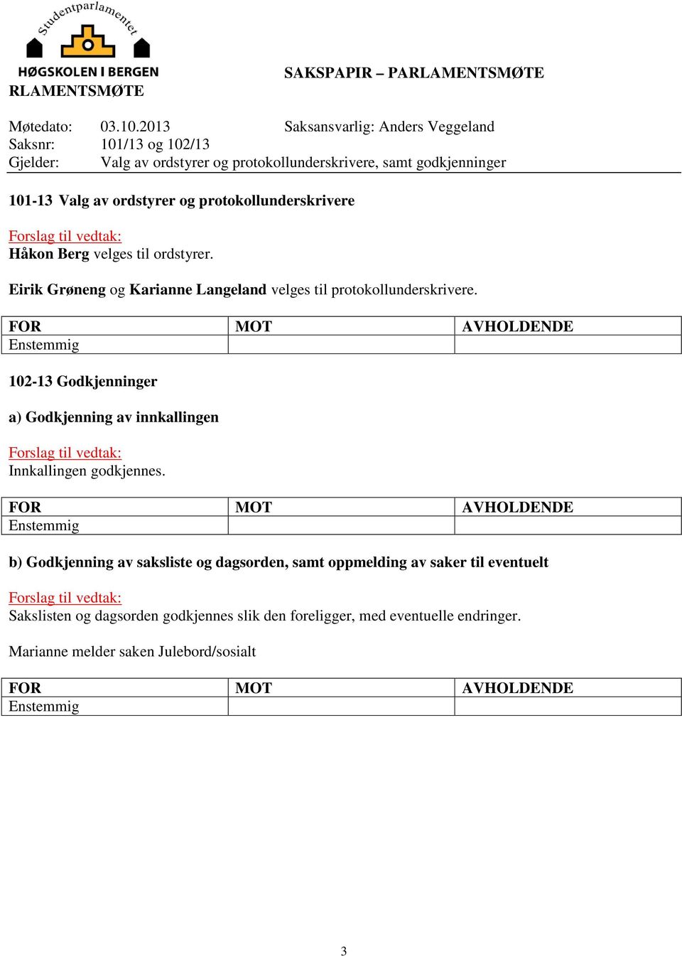 protokollunderskrivere Håkon Berg velges til ordstyrer. Eirik Grøneng og Karianne Langeland velges til protokollunderskrivere.