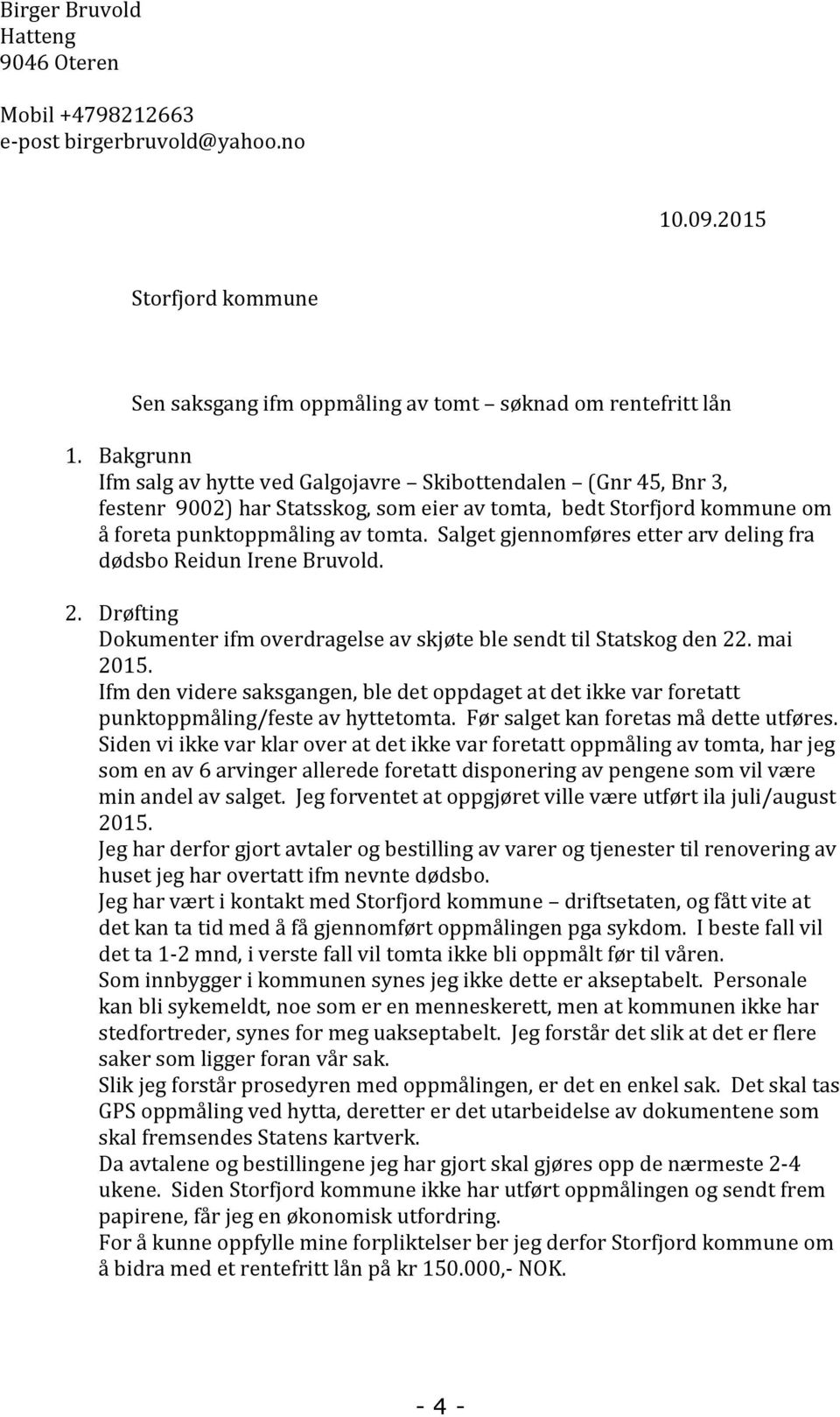 Salget gjennomføres etter arv deling fra dødsbo Reidun Irene Bruvold. 2. Drøfting Dokumenter ifm overdragelse av skjøte ble sendt til Statskog den 22. mai 2015.