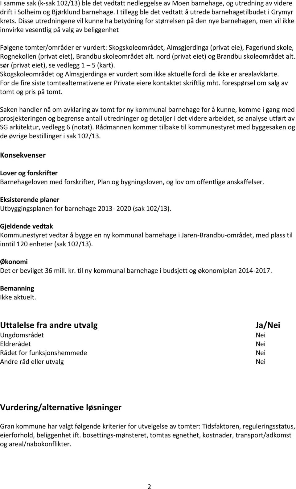 Disse utredningene vil kunne ha betydning for størrelsen på den nye barnehagen, men vil ikke innvirke vesentlig på valg av beliggenhet Følgene tomter/områder er vurdert: Skogskoleområdet,