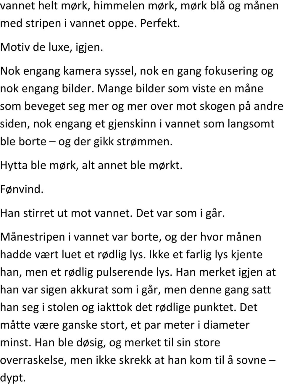 Hytta ble mørk, alt annet ble mørkt. Fønvind. Han stirret ut mot vannet. Det var som i går. Månestripen i vannet var borte, og der hvor månen hadde vært luet et rødlig lys.