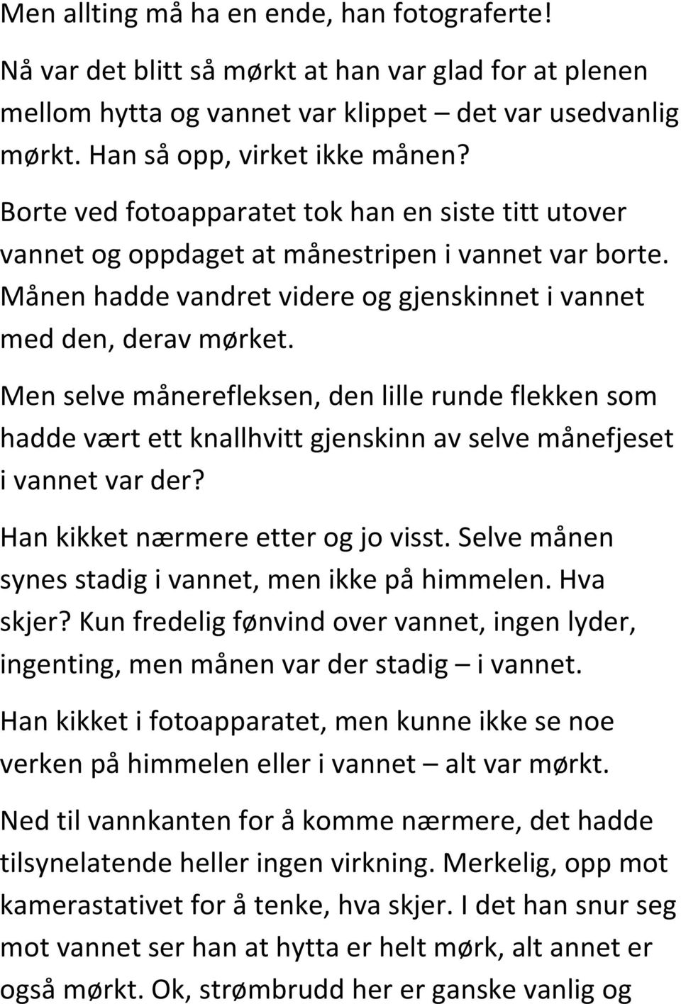 Men selve månerefleksen, den lille runde flekken som hadde vært ett knallhvitt gjenskinn av selve månefjeset i vannet var der? Han kikket nærmere etter og jo visst.