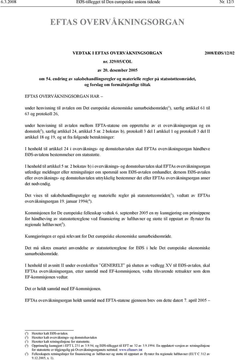 samarbeidsområde( 1 ), særlig artikkel 61 til 63 og protokoll 26, under henvisning til avtalen mellom EFTA-statene om opprettelse av et overvåknings organ og en domstol( 2 ), særlig artikkel 24,