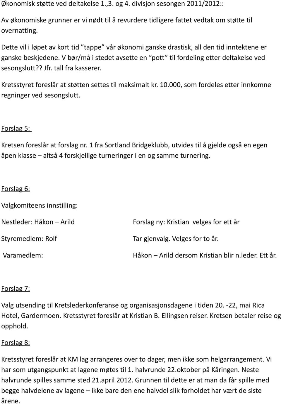 tall fra kasserer. Kretsstyret foreslår at støtten settes til maksimalt kr. 10.000, som fordeles etter innkomne regninger ved sesongslutt. Forslag 5: Kretsen foreslår at forslag nr.