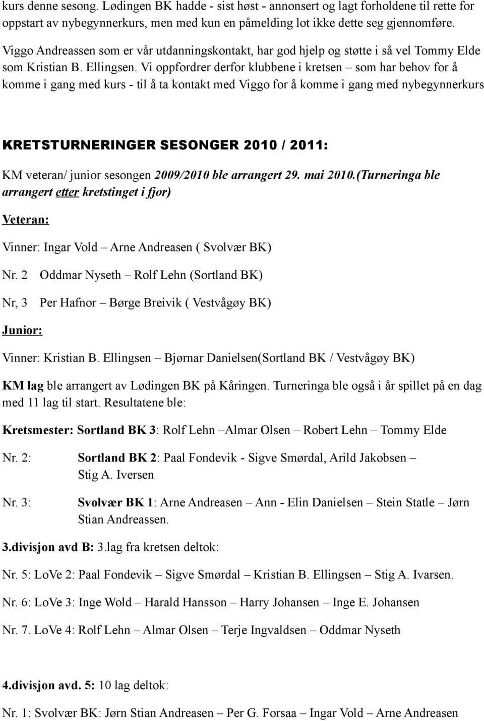 Vi oppfordrer derfor klubbene i kretsen som har behov for å komme i gang med kurs - til å ta kontakt med Viggo for å komme i gang med nybegynnerkurs KRETSTURNERINGER SESONGER 2010 / 2011: KM veteran/