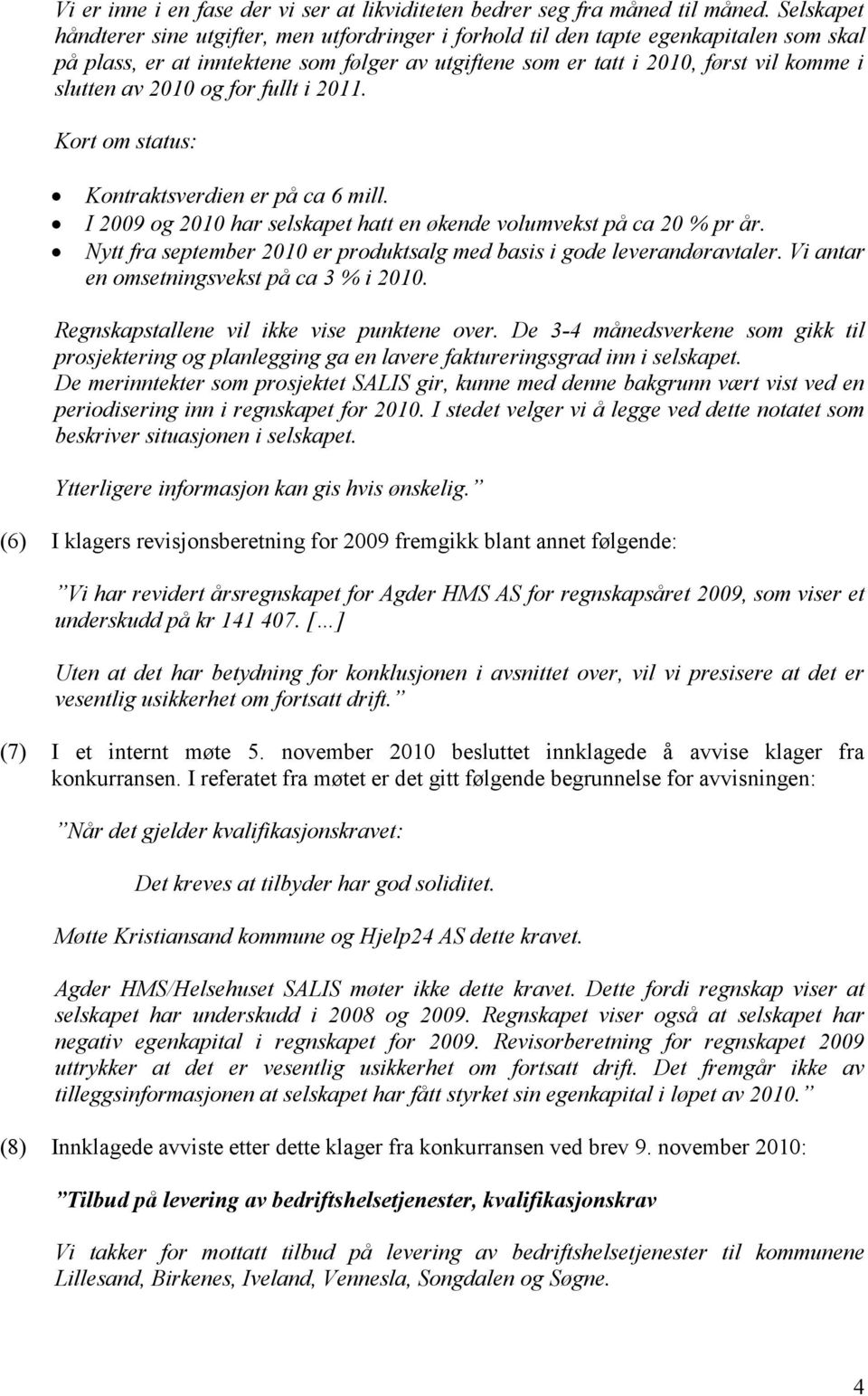 2010 og for fullt i 2011. Kort om status: Kontraktsverdien er på ca 6 mill. I 2009 og 2010 har selskapet hatt en økende volumvekst på ca 20 % pr år.