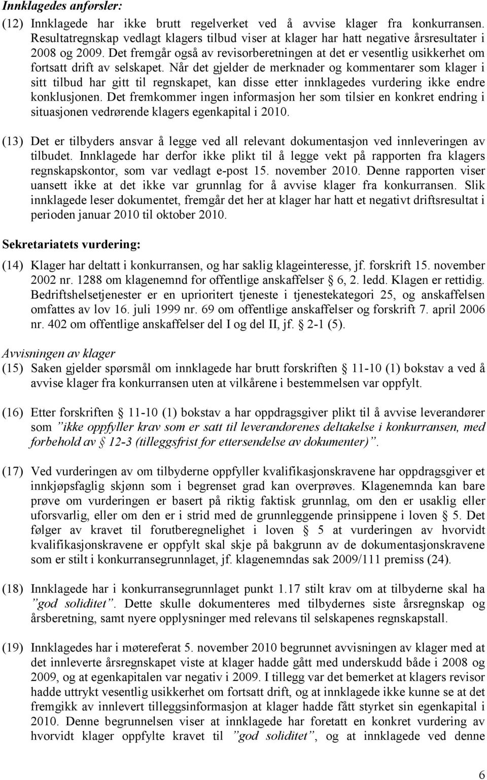 Det fremgår også av revisorberetningen at det er vesentlig usikkerhet om fortsatt drift av selskapet.