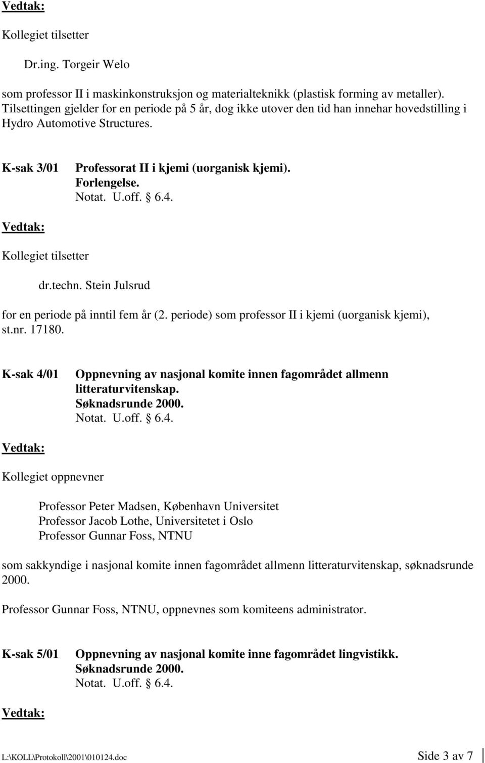 Kollegiet tilsetter dr.techn. Stein Julsrud for en periode på inntil fem år (2. periode) som professor II i kjemi (uorganisk kjemi), st.nr. 17180.