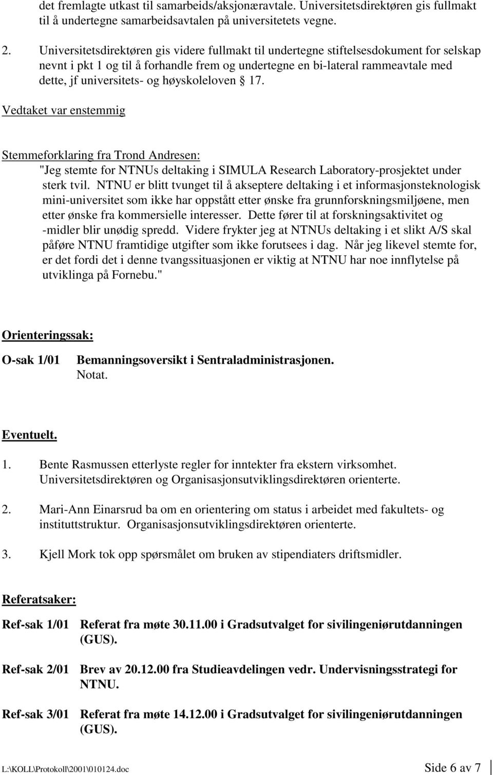 høyskoleloven 17. Vedtaket var enstemmig Stemmeforklaring fra Trond Andresen: "Jeg stemte for NTNUs deltaking i SIMULA Research Laboratory-prosjektet under sterk tvil.