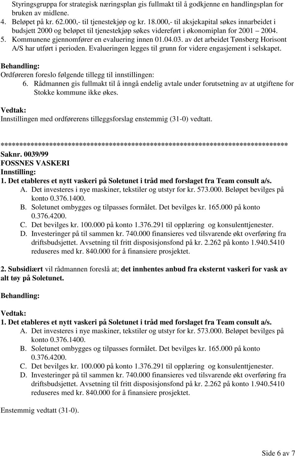 av det arbeidet Tønsberg Horisont A/S har utført i perioden. Evalueringen legges til grunn for videre engasjement i selskapet. Ordføreren foreslo følgende tillegg til innstillingen: 6.