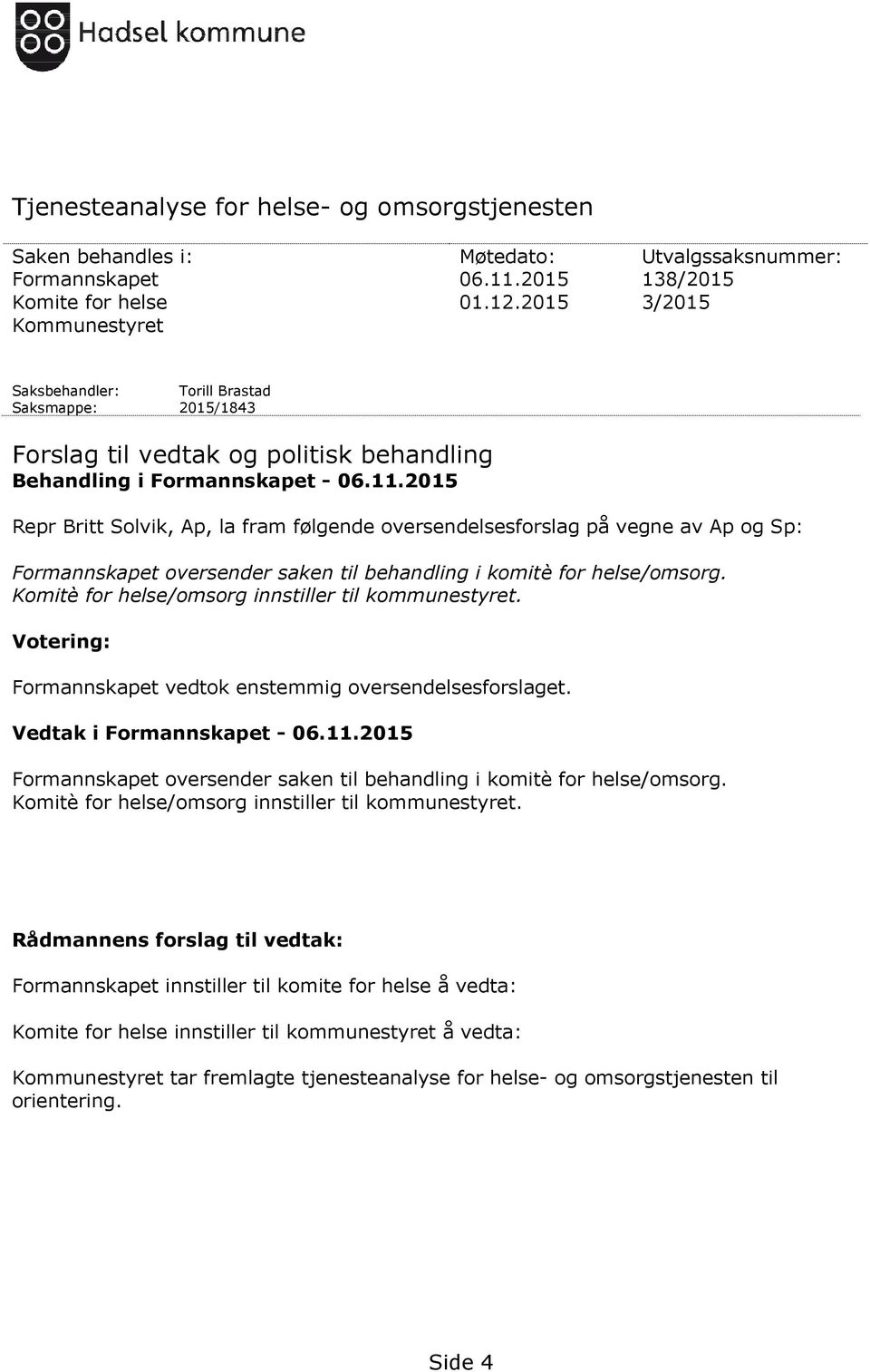 2015 Repr Britt Solvik, Ap, la fram følgende oversendelsesforslag på vegne av Ap og Sp: Formannskapet oversender saken til behandling i komitè for helse/omsorg.