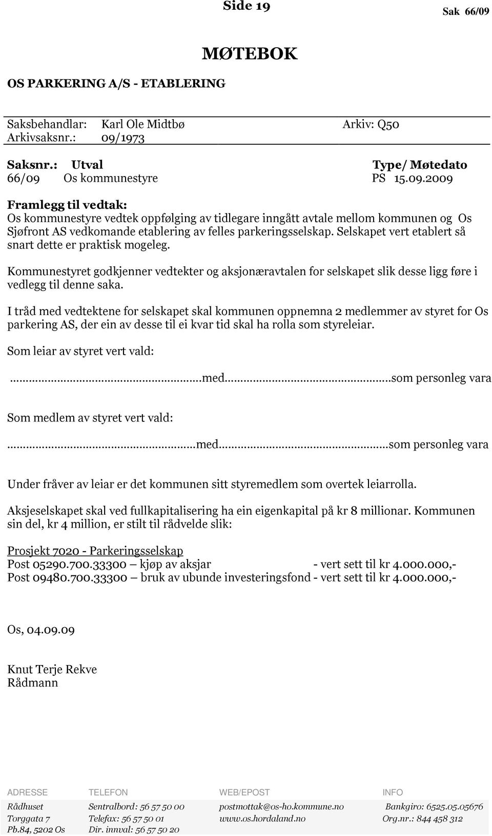 I tråd med vedtektene for selskapet skal kommunen oppnemna 2 medlemmer av styret for Os parkering AS, der ein av desse til ei kvar tid skal ha rolla som styreleiar. Som leiar av styret vert vald:.med..som personleg vara Som medlem av styret vert vald: med som personleg vara Under fråver av leiar er det kommunen sitt styremedlem som overtek leiarrolla.