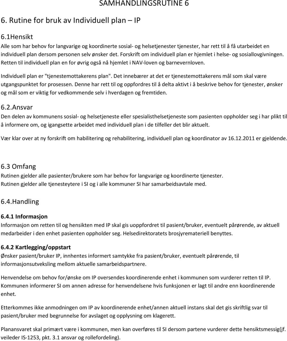 Forskrift om individuell plan er hjemlet i helse- og sosiallovgivningen. Retten til individuell plan en for øvrig også nå hjemlet i NAV-loven og barnevernloven.