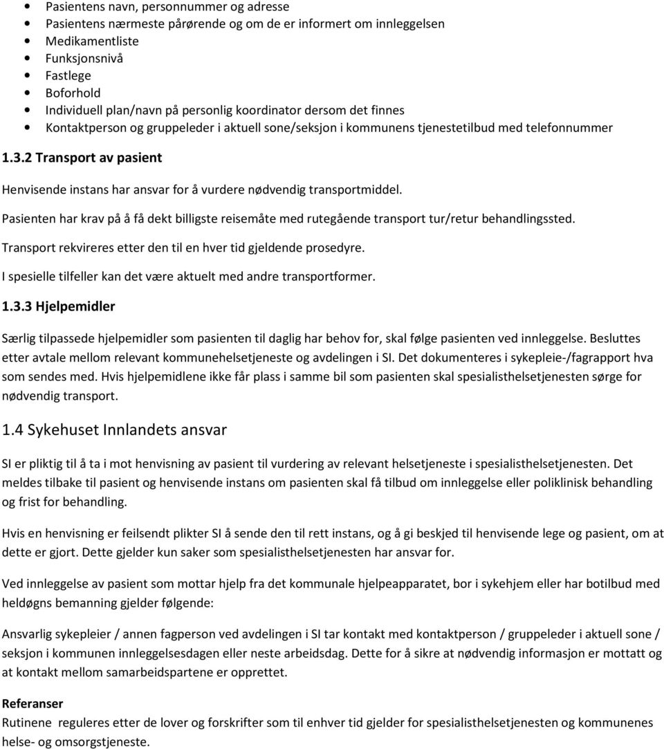 2 Transport av pasient Henvisende instans har ansvar for å vurdere nødvendig transportmiddel. Pasienten har krav på å få dekt billigste reisemåte med rutegående transport tur/retur behandlingssted.