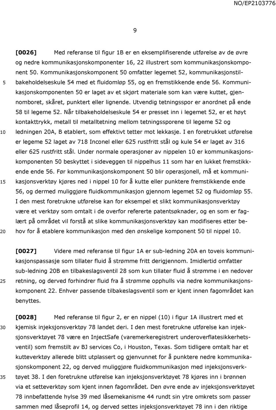 Kommunikasjonskomponenten 0 er laget av et skjørt materiale som kan være kuttet, gjennomboret, skåret, punktert eller lignende. Utvendig tetningsspor er anordnet på ende 8 til legeme 2.