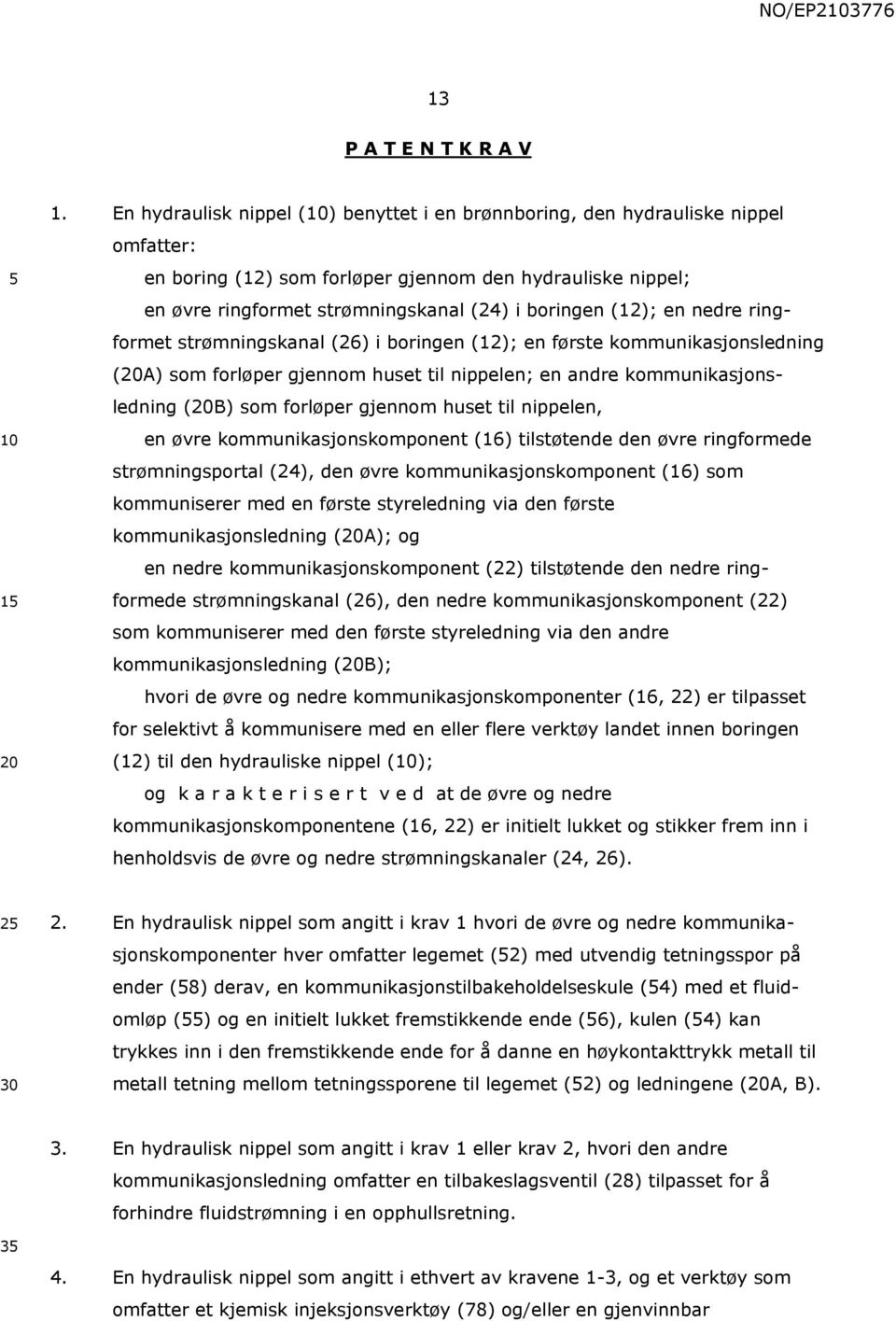 (12); en nedre ringformet strømningskanal (26) i boringen (12); en første kommunikasjonsledning (A) som forløper gjennom huset til nippelen; en andre kommunikasjonsledning (B) som forløper gjennom