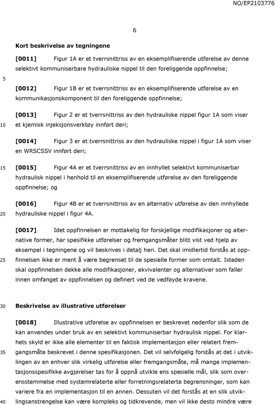 hydrauliske nippel figur 1A som viser et kjemisk injeksjonsverktøy innført deri; [0014] Figur 3 er et tverrsnittriss av den hydrauliske nippel i figur 1A som viser en WRSCSSV innført deri; [00] Figur