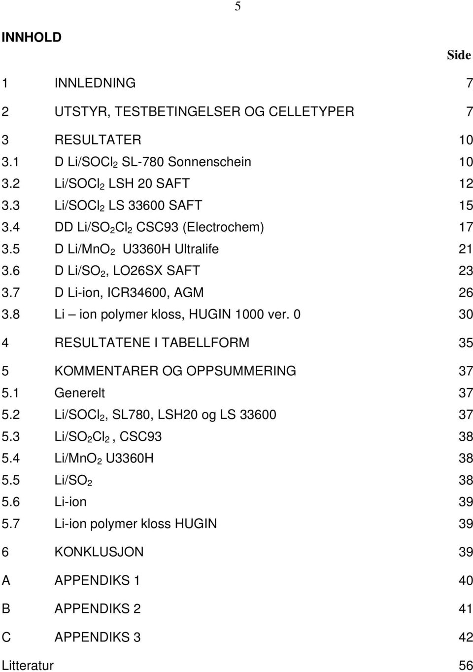 8 Li ion polymer kloss, HUGIN 1000 ver. 0 30 4 RESULTATENE I TABELLFORM 35 5 KOMMENTARER OG OPPSUMMERING 37 5.1 Generelt 37 5.2 Li/SOCl 2, SL780, LSH20 og LS 33600 37 5.