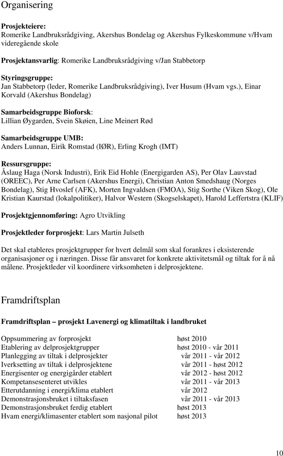 ), Einar Korvald (Akershus Bondelag) Samarbeidsgruppe Bioforsk: Lillian Øygarden, Svein Skøien, Line Meinert Rød Samarbeidsgruppe UMB: Anders Lunnan, Eirik Romstad (IØR), Erling Krogh (IMT)