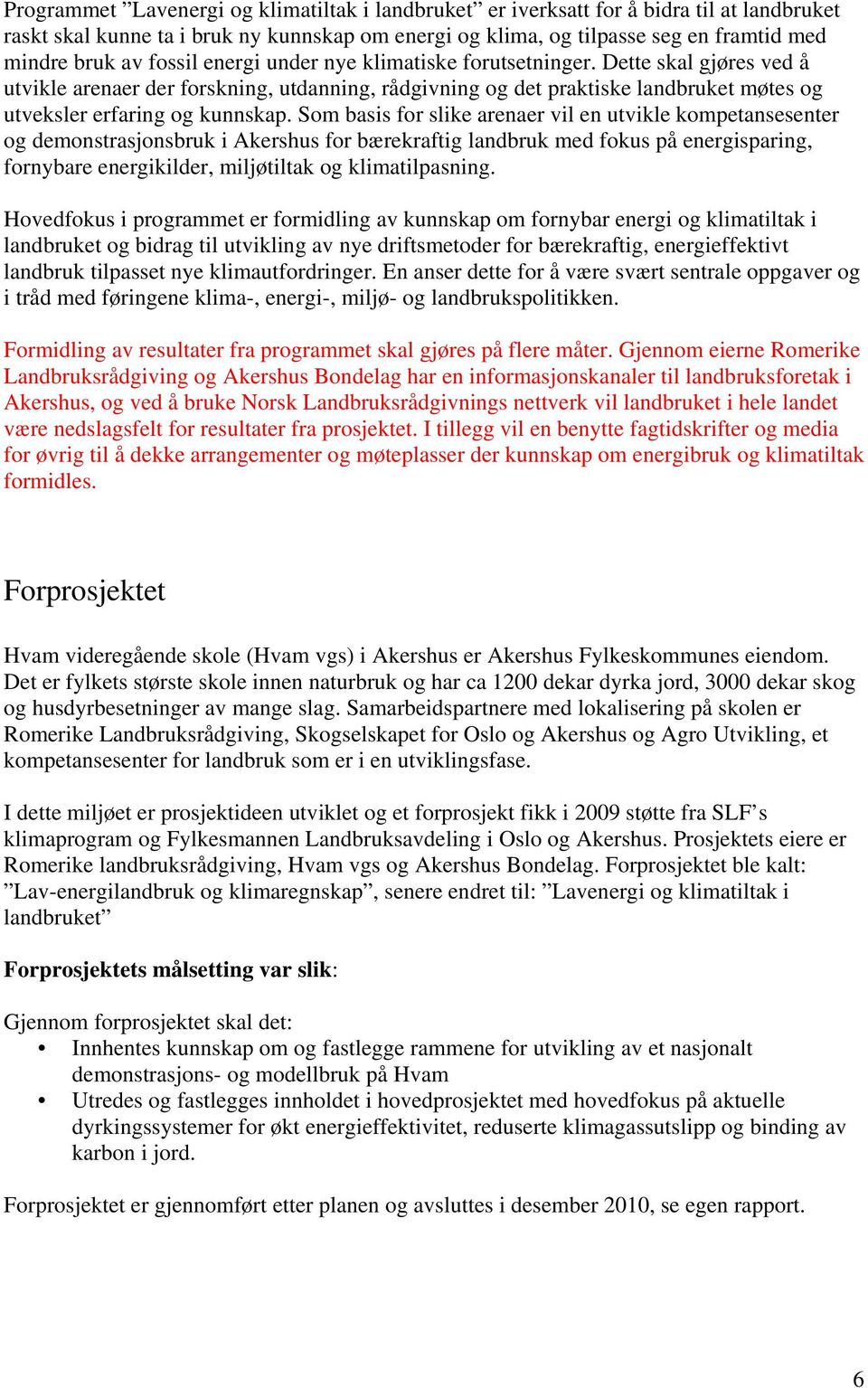 Som basis for slike arenaer vil en utvikle kompetansesenter og demonstrasjonsbruk i Akershus for bærekraftig landbruk med fokus på energisparing, fornybare energikilder, miljøtiltak og