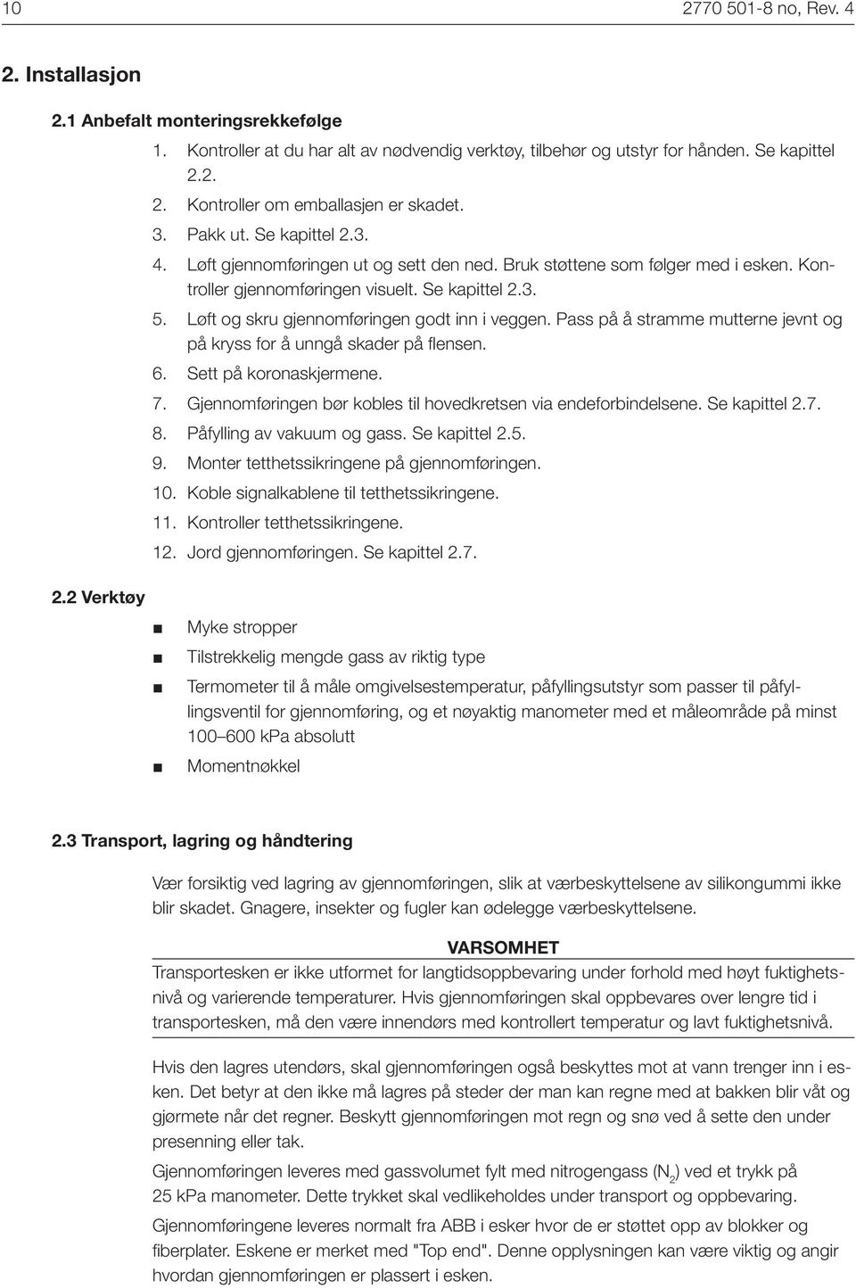 Løft og skru gjennomføringen godt inn i veggen. Pass på å stramme mutterne jevnt og på kryss for å unngå skader på flensen. 6. Sett på koronaskjermene. 7.