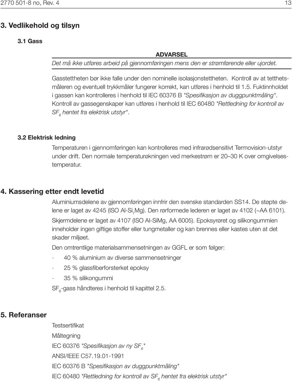 Fuktinnholdet i gassen kan kontrolleres i henhold til IEC 60376 B "Spesifikasjon av duggpunktmåling".