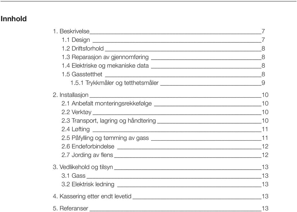 1 Anbefalt monteringsrekkefølge 10 2.2 Verktøy 10 2.3 Transport, lagring og håndtering 10 2.4 Løfting 11 2.