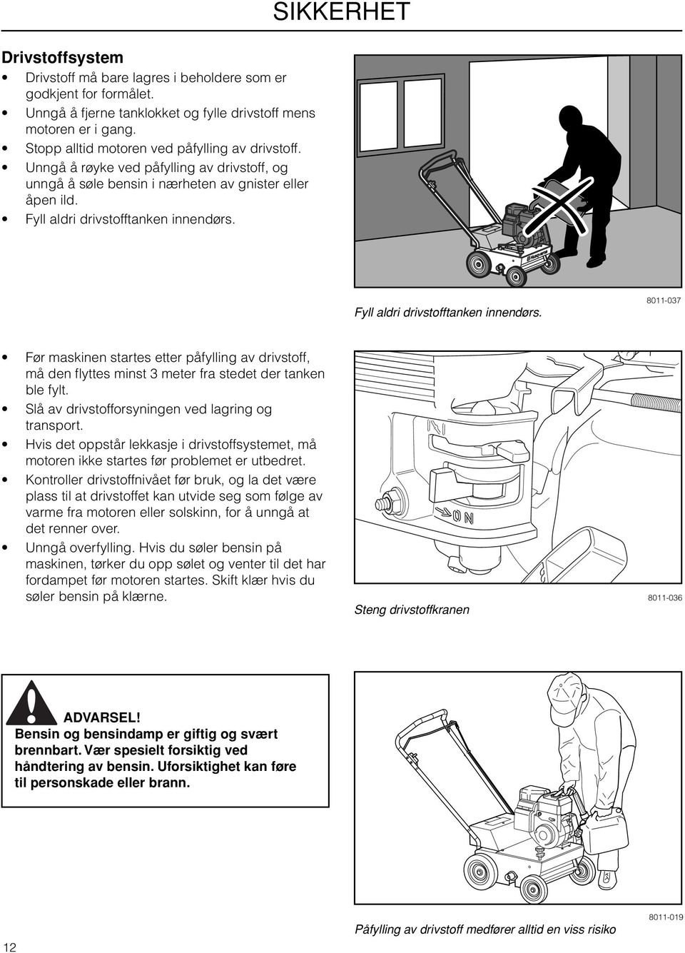 8011-037 Før maskinen startes etter påfylling av drivstoff, må den fl yttes minst 3 meter fra stedet der tanken ble fylt. Slå av drivstofforsyningen ved lagring og transport.