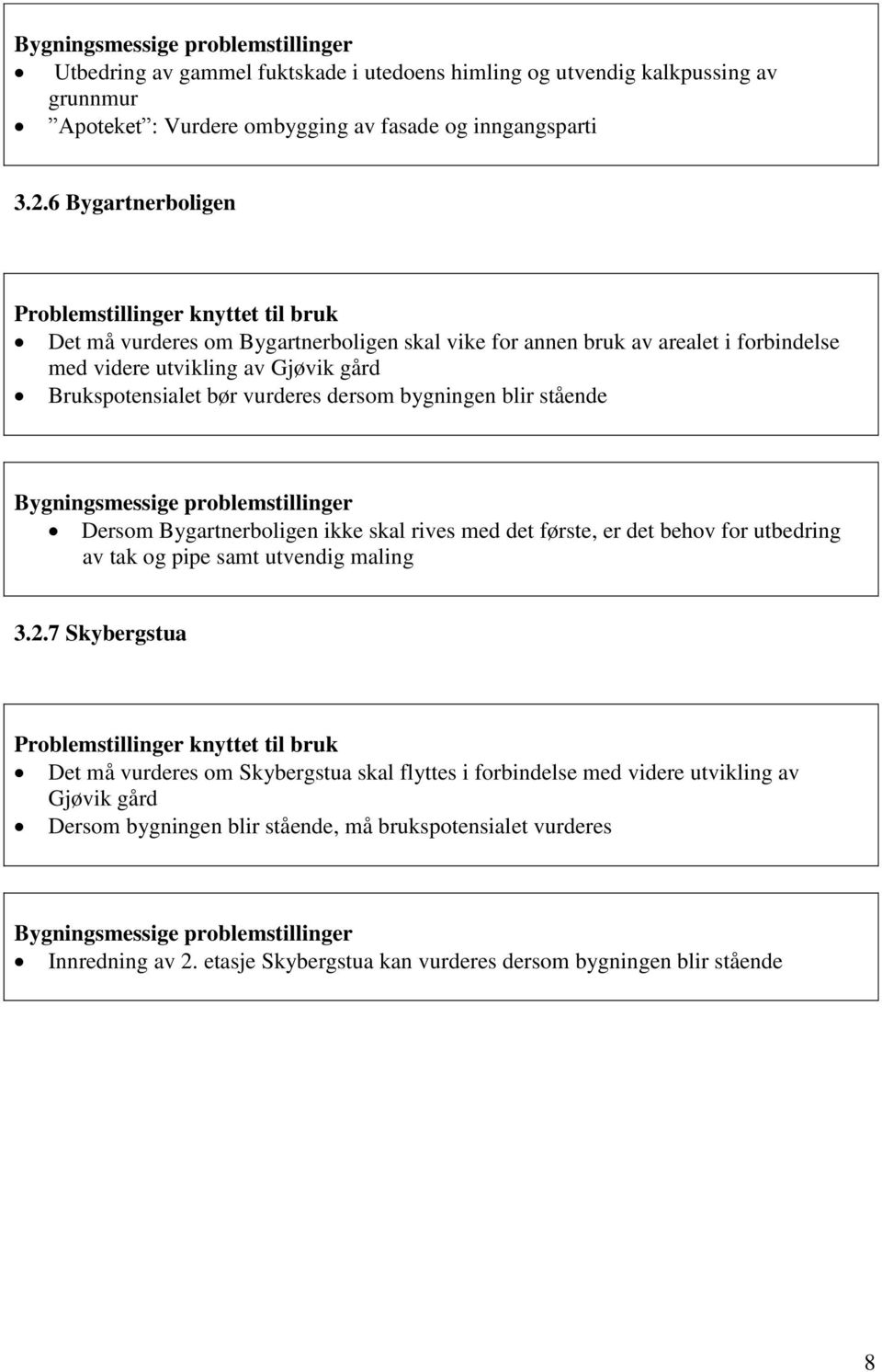 stående Bygningsmessige problemstillinger Dersom Bygartnerboligen ikke skal rives med det første, er det behov for utbedring av tak og pipe samt utvendig maling 3.2.