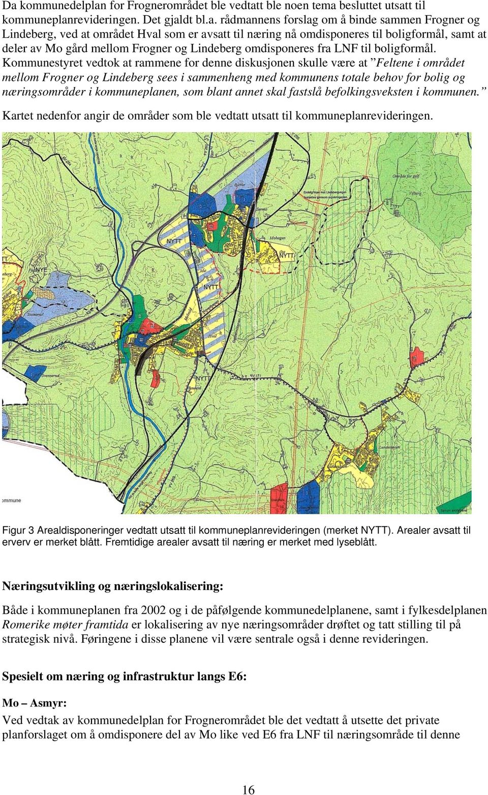 Kommunestyret vedtok at rammene for denne diskusjonen skulle være at Feltene i området mellom Frogner og Lindeberg sees i sammenheng med kommunens totale behov for bolig og næringsområder i