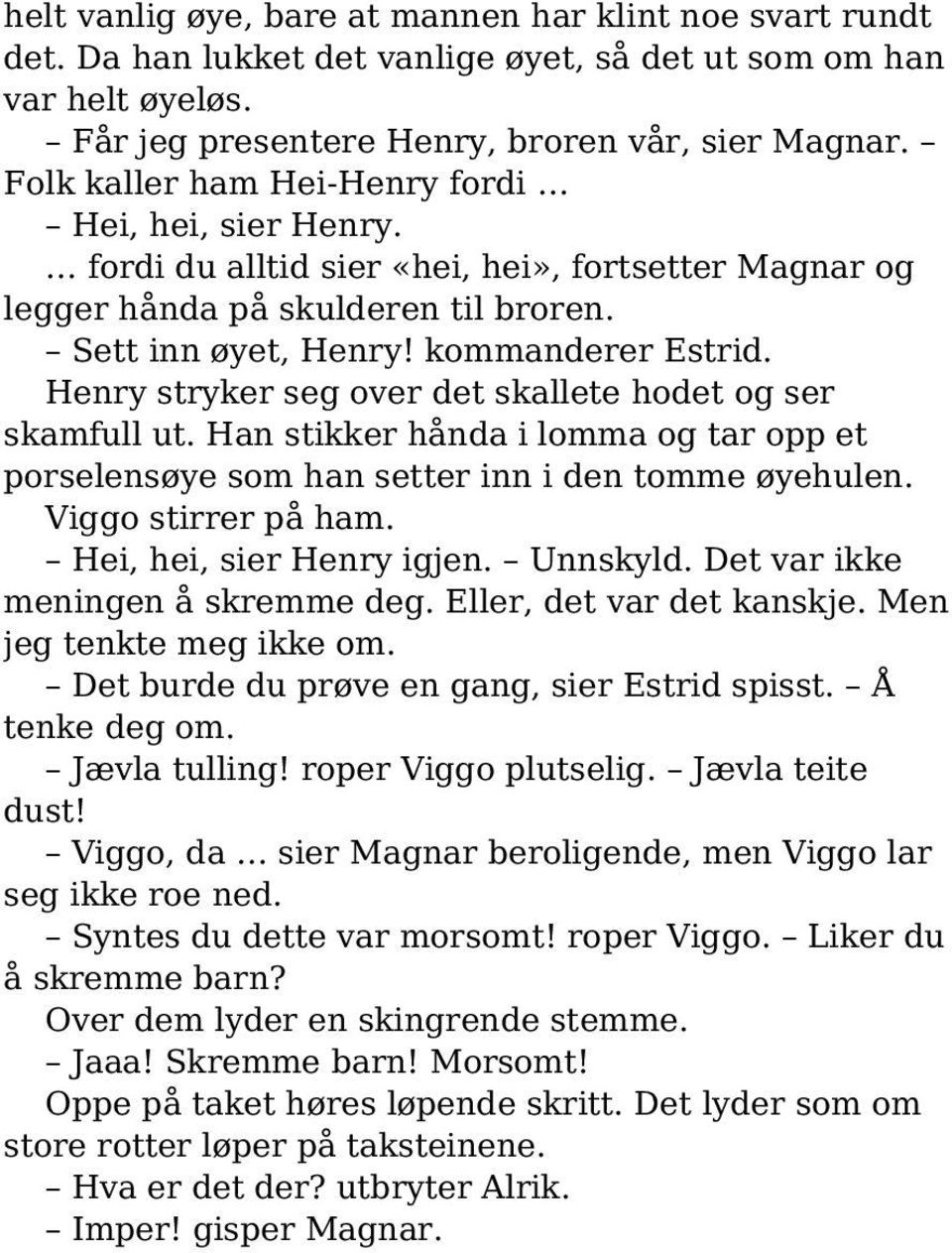 Henry stryker seg over det skallete hodet og ser skamfull ut. Han stikker hånda i lomma og tar opp et porselensøye som han setter inn i den tomme øyehulen. Viggo stirrer på ham.