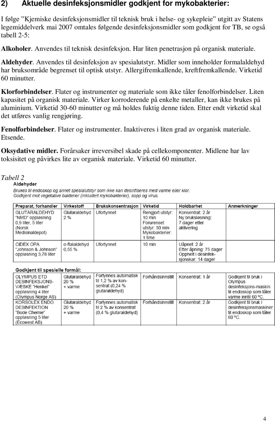 Anvendes til desinfeksjon av spesialutstyr. Midler som inneholder formalaldehyd har bruksområde begrenset til optisk utstyr. Allergifremkallende, kreftfremkallende. Virketid 60 minutter.