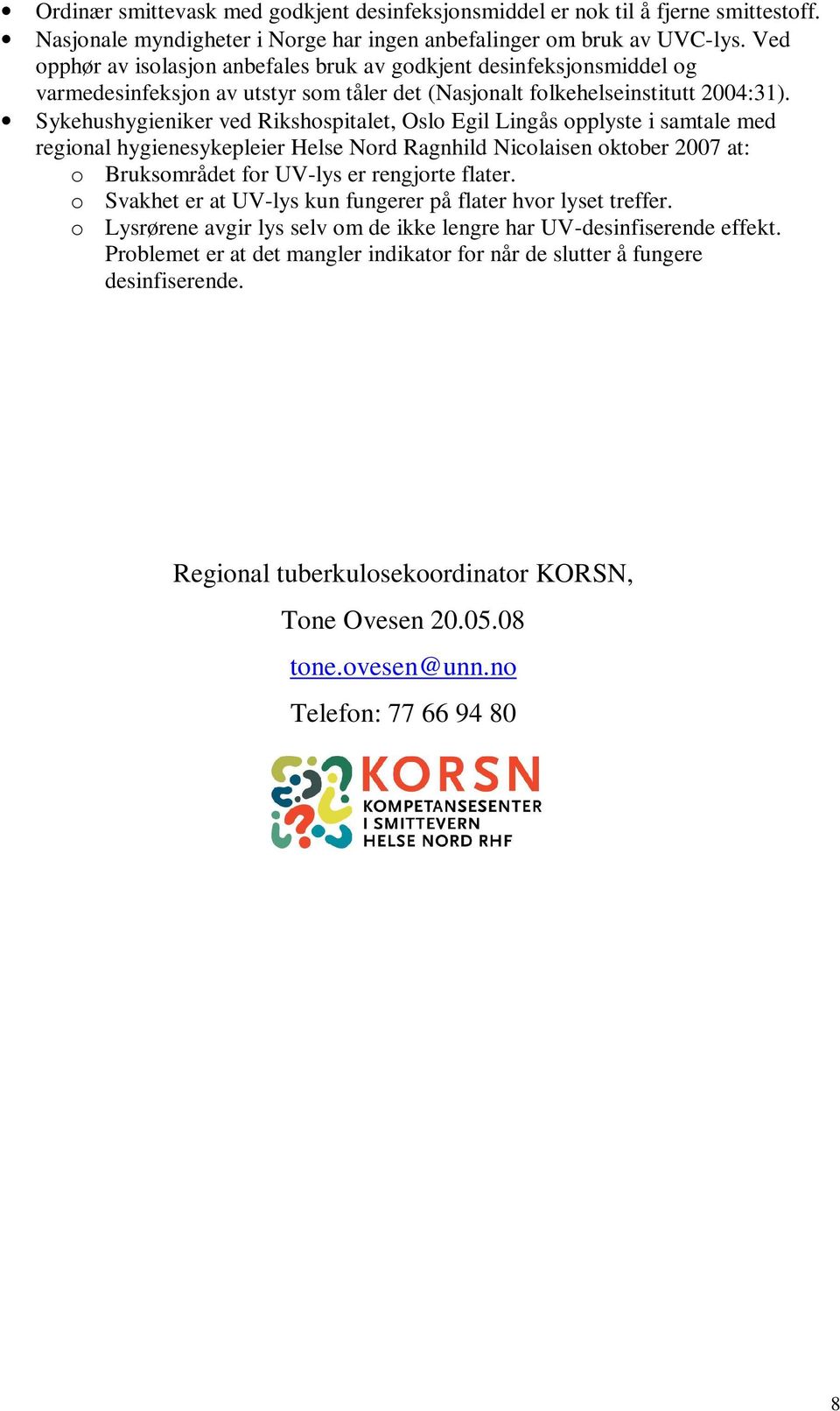 Sykehushygieniker ved Rikshospitalet, Oslo Egil Lingås opplyste i samtale med regional hygienesykepleier Helse Nord Ragnhild Nicolaisen oktober 2007 at: o Bruksområdet for UV-lys er rengjorte flater.