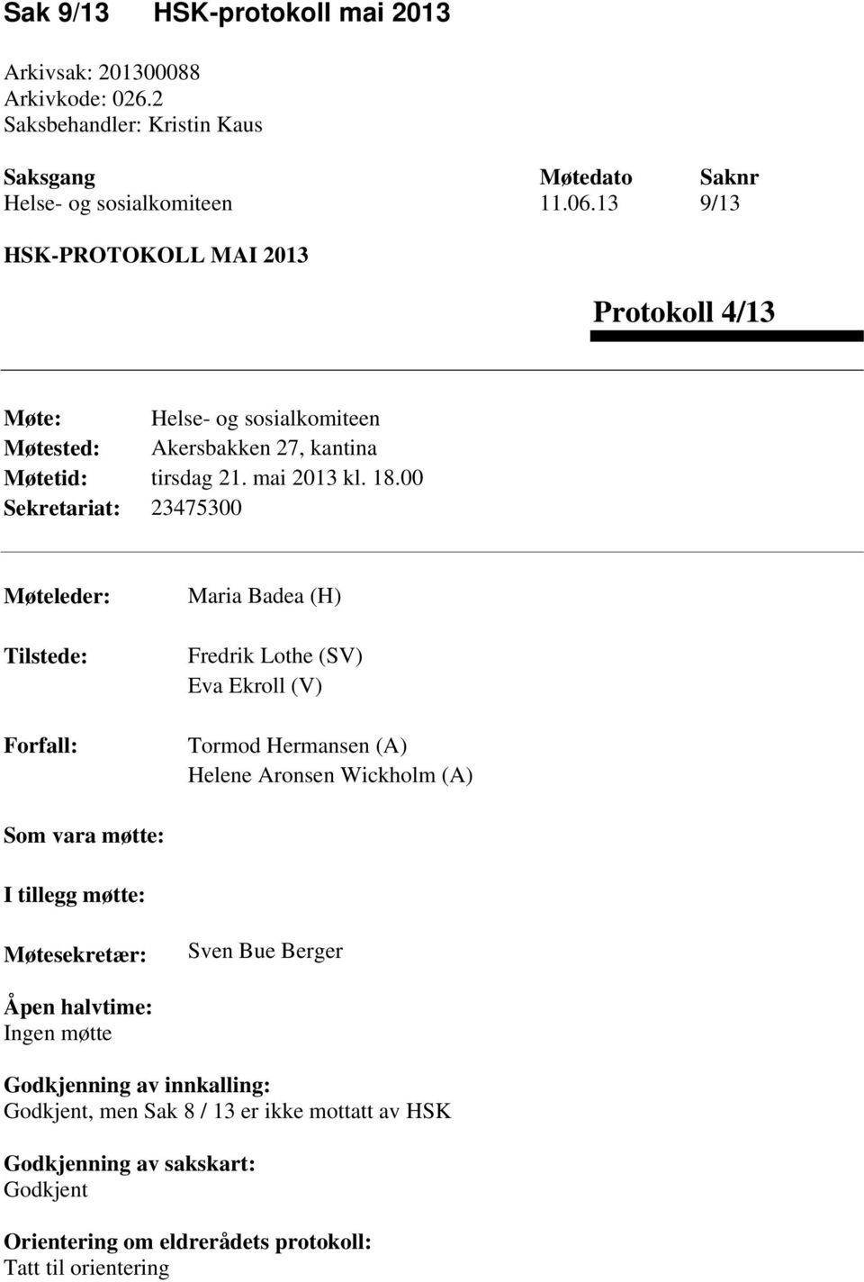 00 Sekretariat: 23475300 Møteleder: Tilstede: Forfall: Maria Badea (H) Fredrik Lothe (SV) Eva Ekroll (V) Tormod Hermansen (A) Helene Aronsen Wickholm (A) Som vara møtte: I