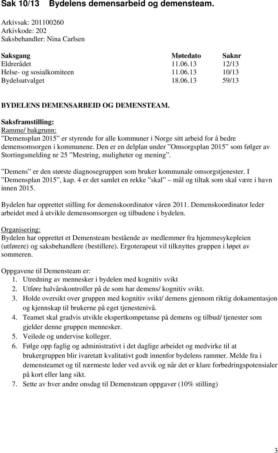 Den er en delplan under Omsorgsplan 2015 som følger av Stortingsmelding nr 25 Mestring, muligheter og mening. Demens er den største diagnosegruppen som bruker kommunale omsorgstjenester.