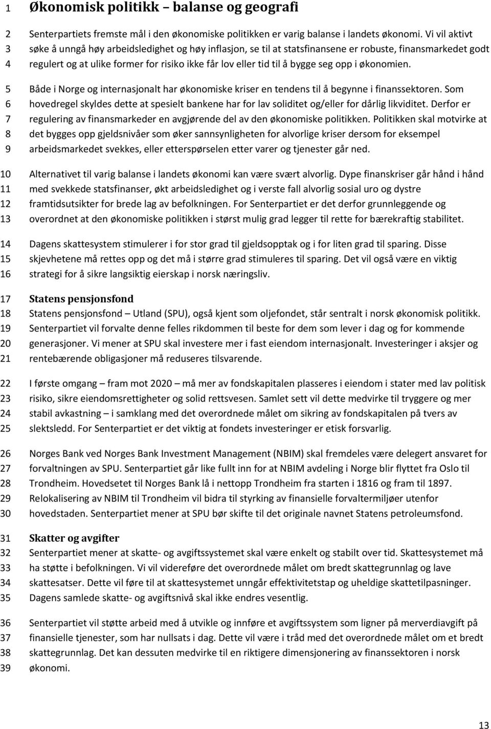 opp i økonomien. Både i Norge og internasjonalt har økonomiske kriser en tendens til å begynne i finanssektoren.