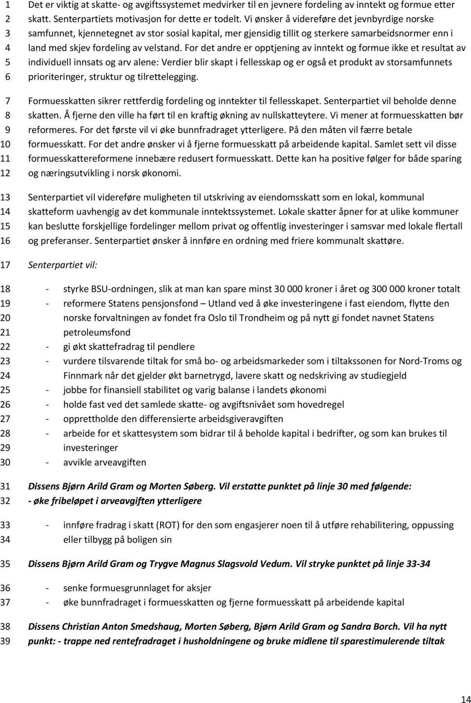 For det andre er opptjening av inntekt og formue ikke et resultat av individuell innsats og arv alene: Verdier blir skapt i fellesskap og er også et produkt av storsamfunnets prioriteringer, struktur