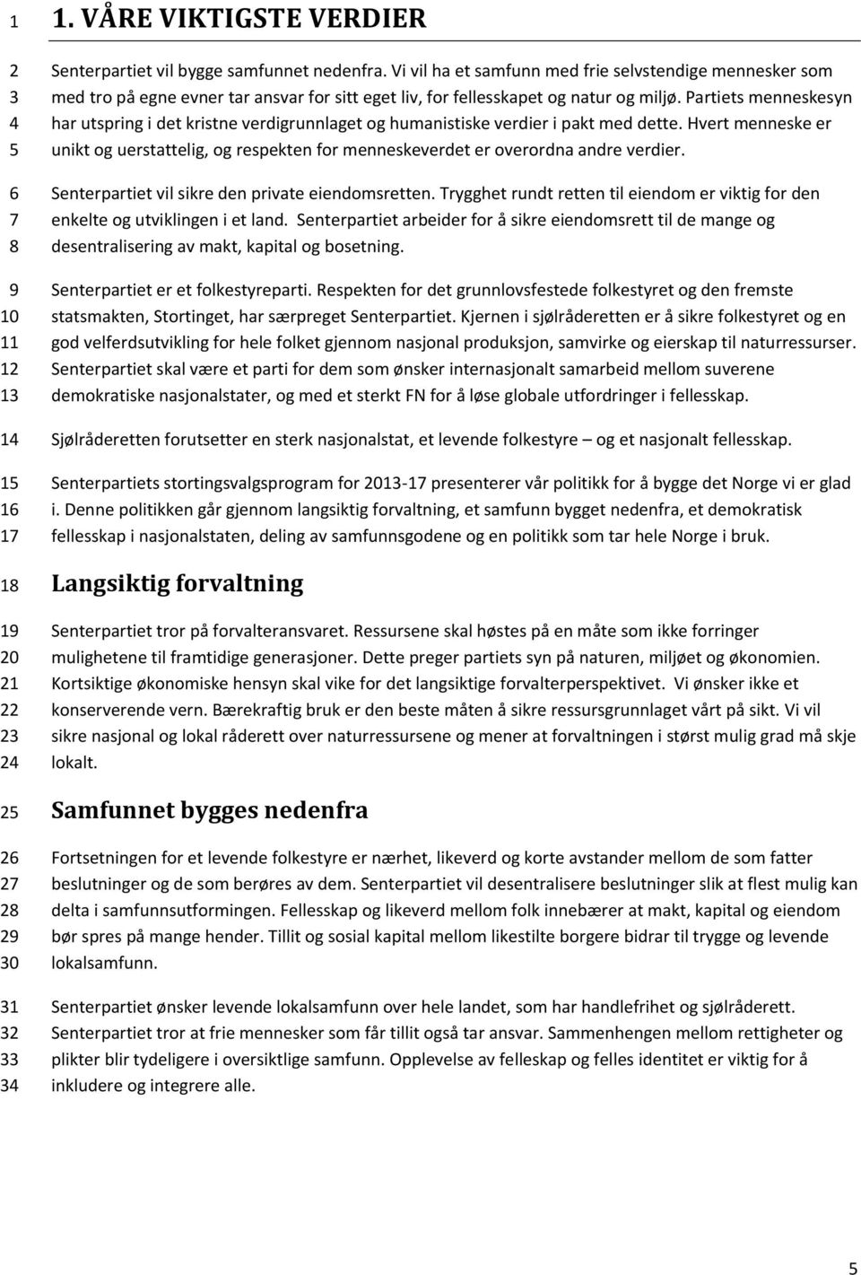 Partiets menneskesyn har utspring i det kristne verdigrunnlaget og humanistiske verdier i pakt med dette.