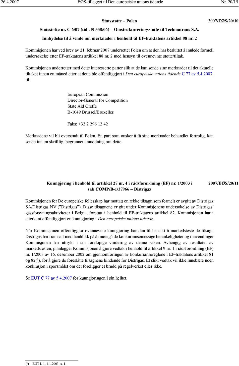 februar 2007 underrettet Polen om at den har besluttet å innlede formell undersøkelse etter EF-traktatens artikkel 88 nr. 2 med hensyn til ovennevnte støtte/tiltak.