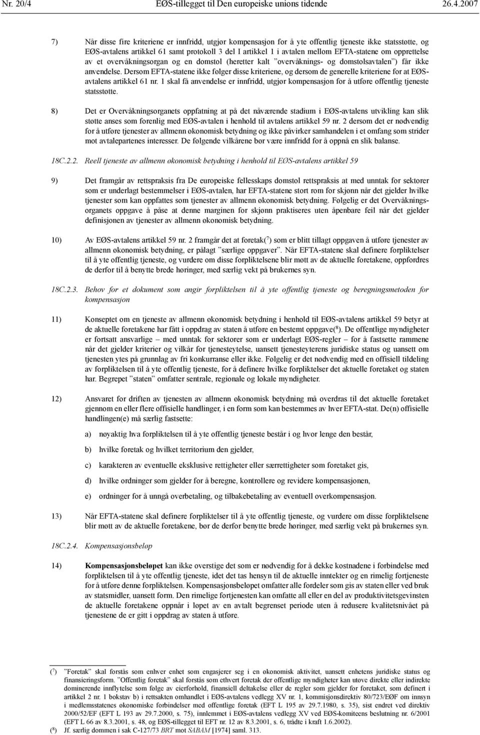 2007 7) Når disse fire kriteriene er innfridd, utgjør kompensasjon for å yte offentlig tjeneste ikke statsstøtte, og EØS-avtalens artikkel 61 samt protokoll 3 del I artikkel 1 i avtalen mellom