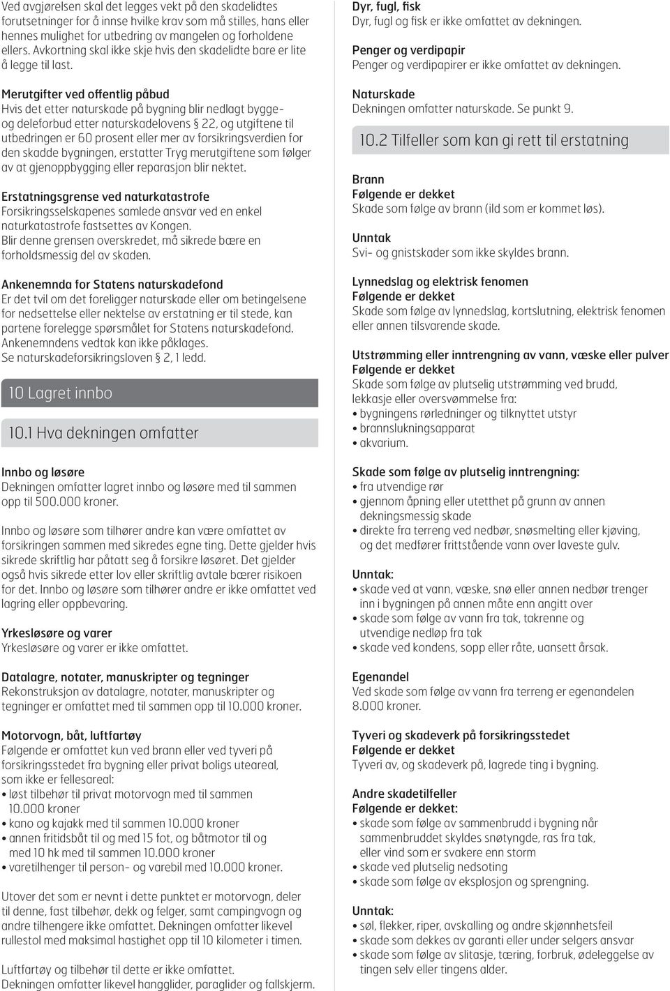 Merutgifter ved offentlig påbud Hvis det etter naturskade på bygning blir nedlagt byggeog deleforbud etter naturskadelovens 22, og utgiftene til utbedringen er 60 prosent eller mer av