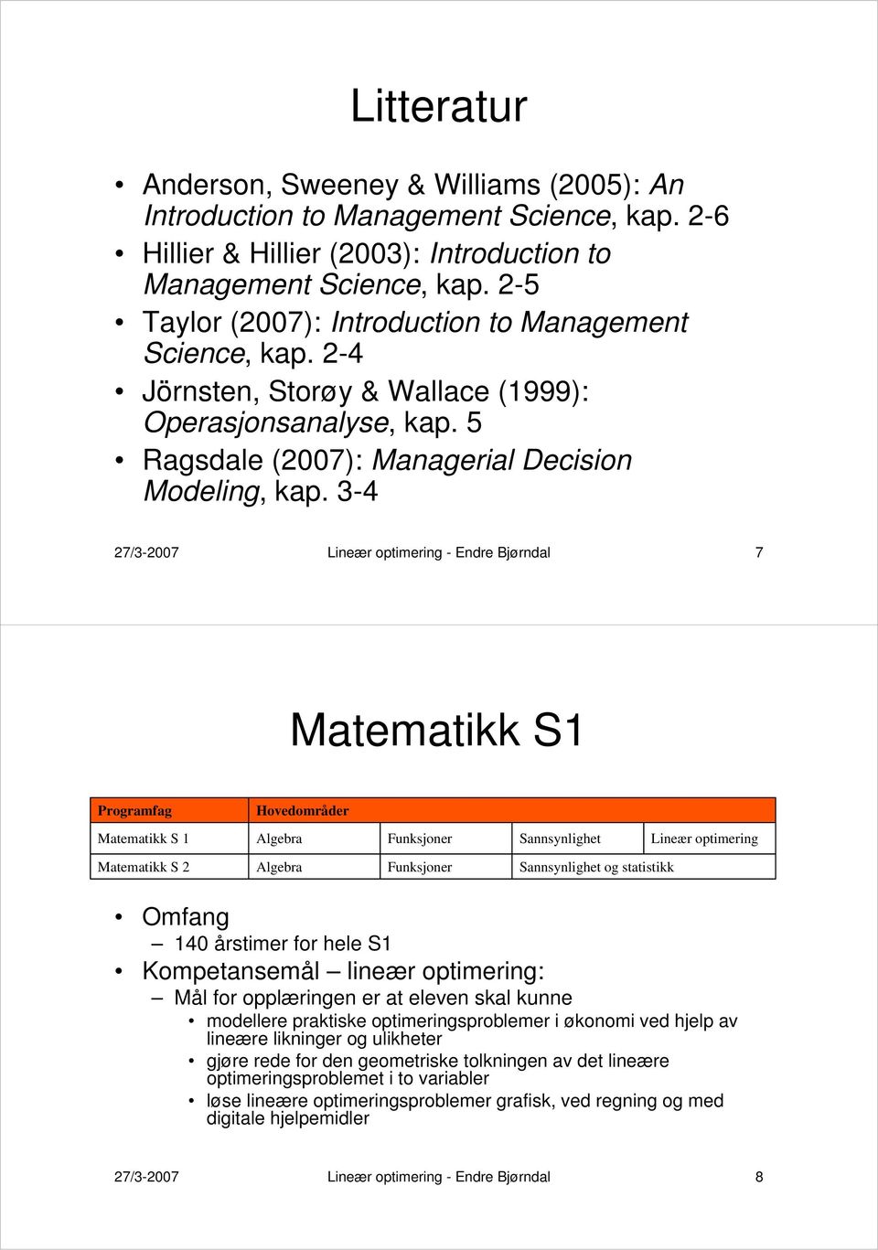 3-4 27/3-2007 Lineær optimering - Endre Bjørndal 7 Matematikk S1 Programfag Hovedområder Matematikk S 1 Algebra Funksjoner Sannsynlighet Lineær optimering Matematikk S 2 Algebra Funksjoner