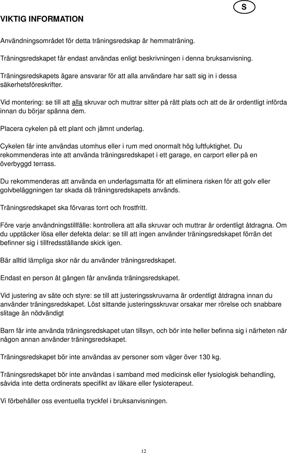 Vid montering: se till att alla skruvar och muttrar sitter på rätt plats och att de är ordentligt införda innan du börjar spänna dem. Placera cykelen på ett plant och jämnt underlag.