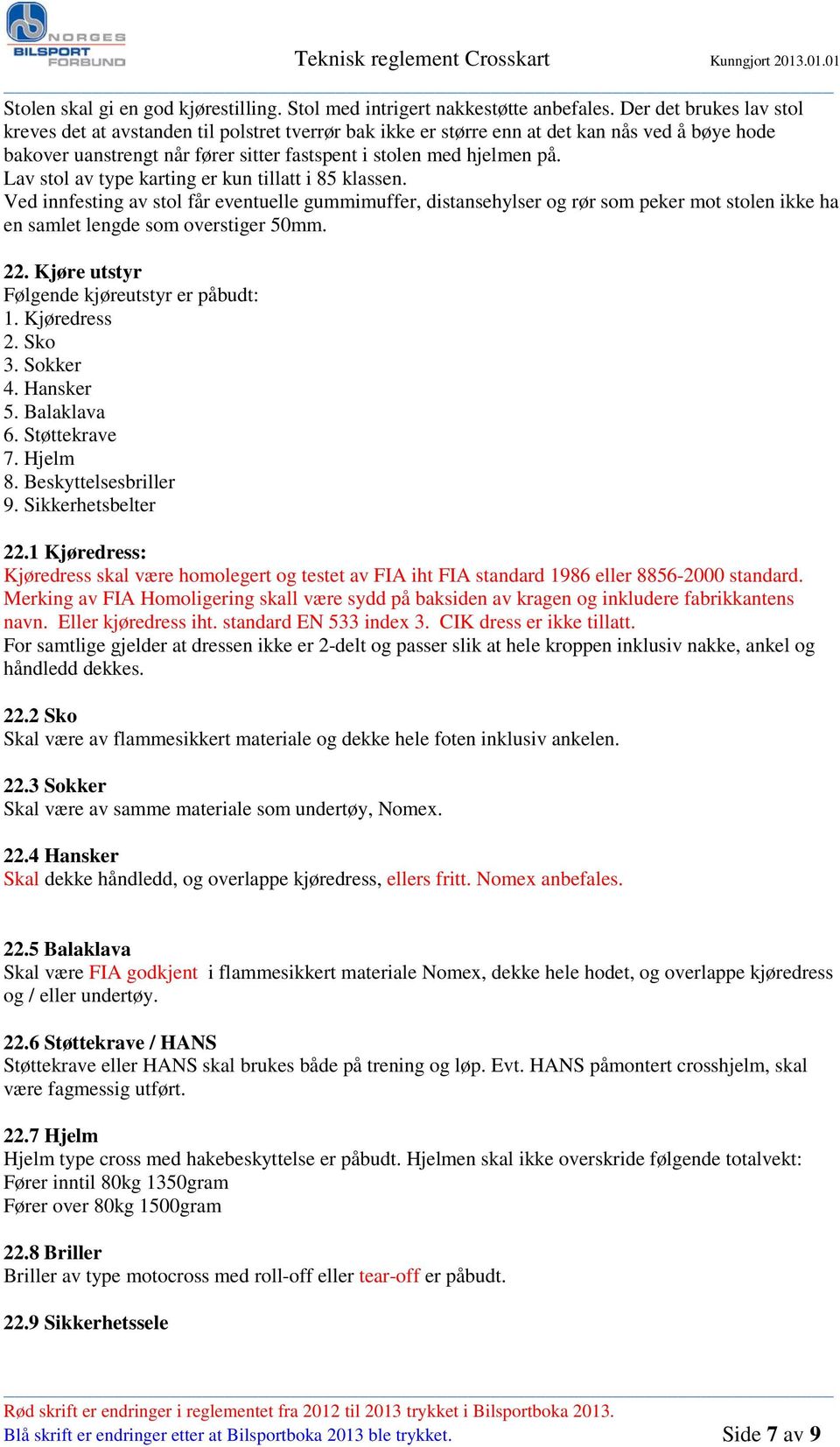 Lav stol av type karting er kun tillatt i 85 klassen. Ved innfesting av stol får eventuelle gummimuffer, distansehylser og rør som peker mot stolen ikke ha en samlet lengde som overstiger 50mm. 22.