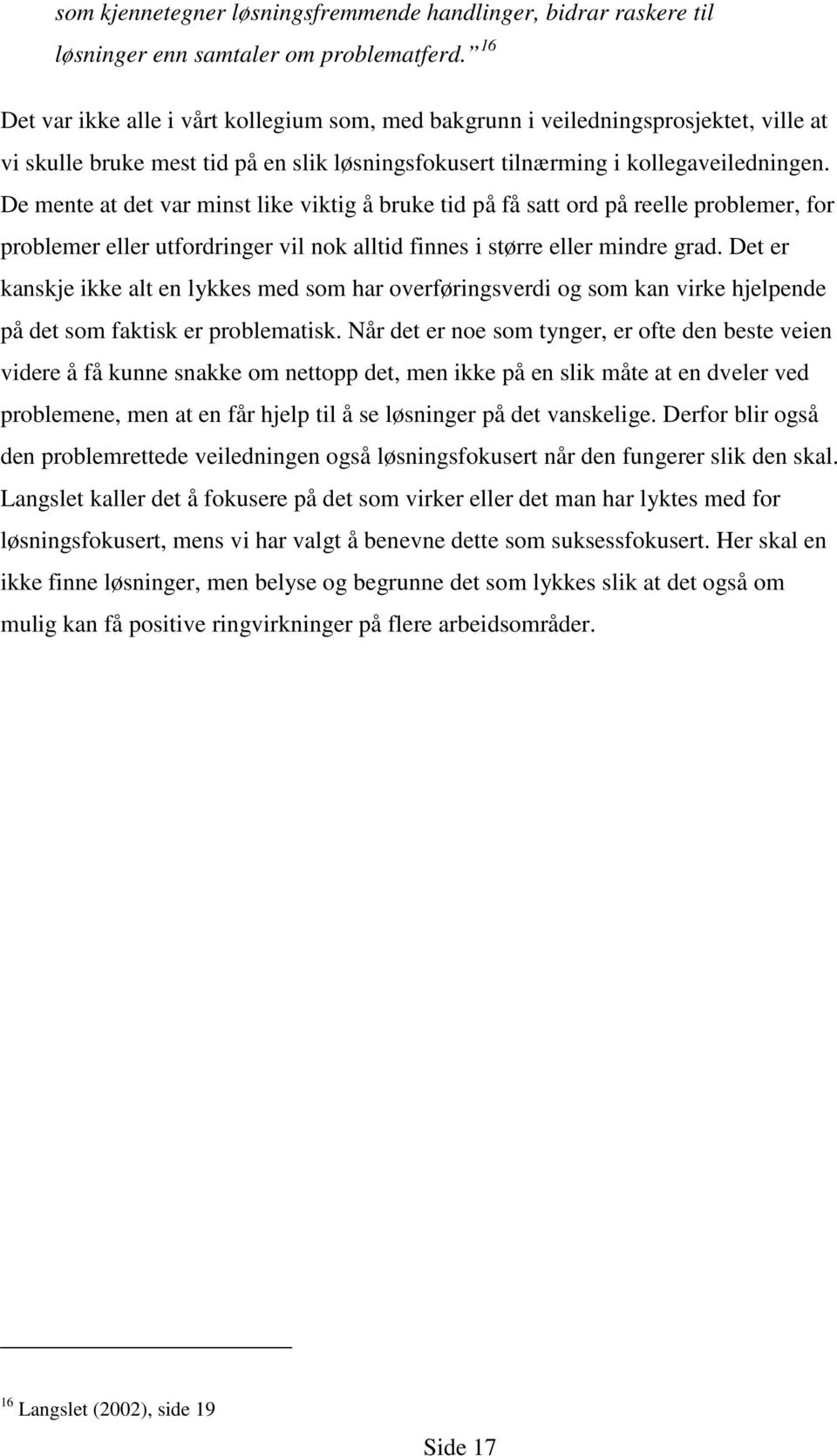 De mente at det var minst like viktig å bruke tid på få satt ord på reelle problemer, for problemer eller utfordringer vil nok alltid finnes i større eller mindre grad.